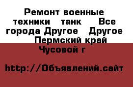 Ремонт военные техники ( танк)  - Все города Другое » Другое   . Пермский край,Чусовой г.